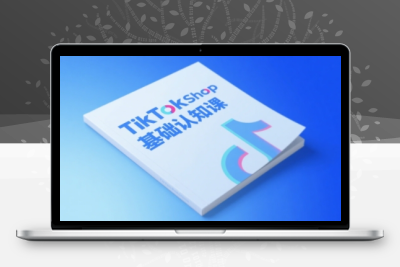 TikTok小店基础认知课，助力学员从 0 到 1 掌握 TikTok 电商运营全链路认知