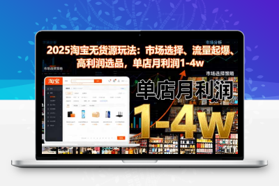 2025淘宝无货源玩法：市场选择、流量起爆、高利润选品，单店月利润1-4w