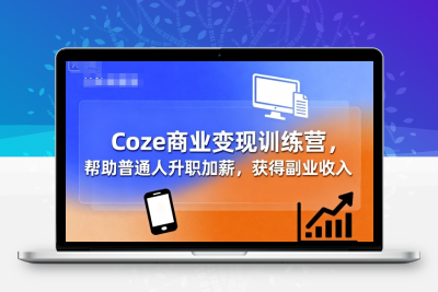 Coze商业变现训练营，帮助普通人升职加薪， 获得副业收入