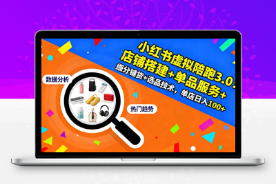 小红书虚拟陪跑3.0：店铺搭建+单品服务+细分铺货+选品技术，单店日入100+