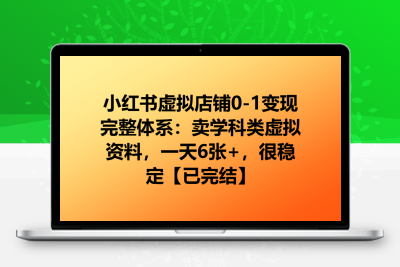 小红书虚拟店铺0-1变现完整体系：卖学科类虚拟资料，一天6张+，很稳定【已完结】