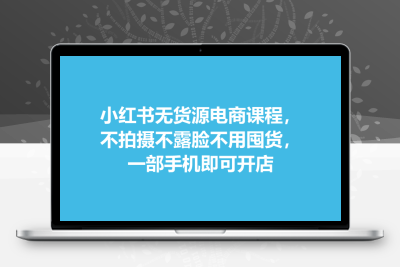 小红书无货源电商课程，不拍摄不露脸不用囤货，一部手机即可开店