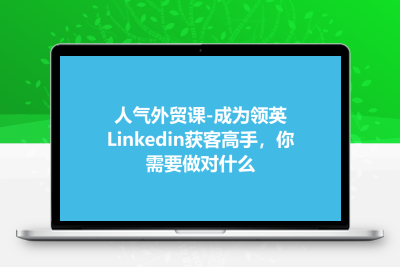 人气外贸课-成为领英Linkedin获客高手，你需要做对什么