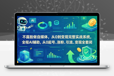 不露脸做自媒体，从0到变现完整实战系统，全程AI辅助，从0起号、涨粉、引流、变现全套闭环