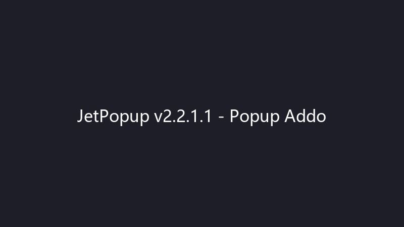 JetPopup v2.2.1.1 – Elementor 弹出窗口插件